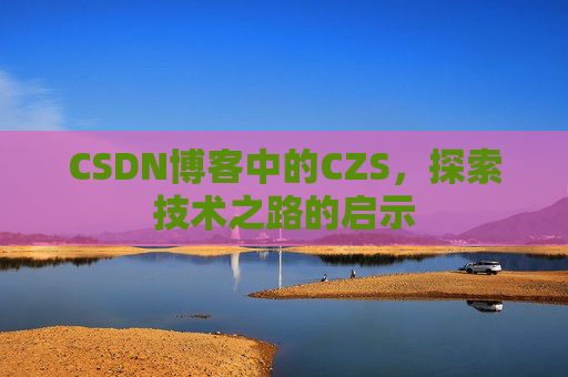 CSDN博客中的CZS，探索技术之路的启示